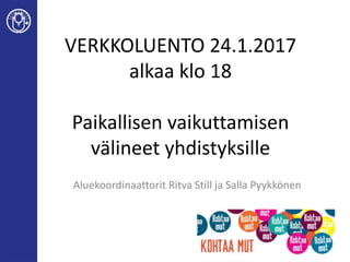 Aluekoordinaattorit Ritva Still ja Salla Pyykkönen
VERKKOLUENTO 24.1.2017
alkaa klo 18
Paikallisen vaikuttamisen
välineet yhdistyksille
 