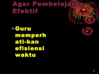 1515
Agar PembelajaranAgar Pembelajaran
EfektifEfektif
• GuruGuru
memperhmemperh
ati-kanati-kan
efisiensiefisiensi
waktuwaktu
 