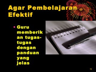 1616
Agar PembelajaranAgar Pembelajaran
EfektifEfektif
• GuruGuru
memberikmemberik
an tugas-an tugas-
tugastugas
dengandengan
panduanpanduan
yangyang
jelasjelas
 