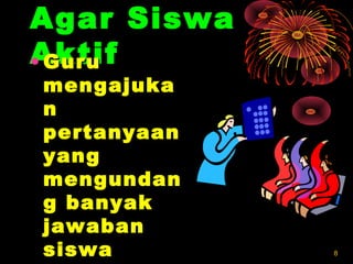 88
Agar SiswaAgar Siswa
AktifAktif• GuruGuru
mengajukamengajuka
nn
pertanyaanpertanyaan
yangyang
mengundanmengundan
g banyakg banyak
jawabanjawaban
siswasiswa
 