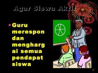 99
Agar Siswa AktifAgar Siswa Aktif
• GuruGuru
meresponmerespon
dandan
menghargmengharg
ai semuaai semua
pendapatpendapat
siswasiswa
 