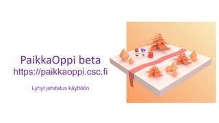 PaikkaOppi beta
https://paikkaoppi.csc.fi
Lyhyt johdatus käyttöön
 