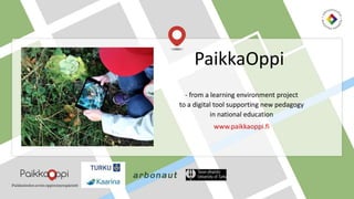 - from a learning environment project
to a digital tool supporting new pedagogy
in national education
www.paikkaoppi.fi
PaikkaOppi
 