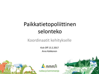 Paikkatietopoliittinen
selonteko
Koordinaatit kehitykselle
Kick Off 13.2.2017
Arvo Kokkonen
 