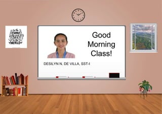 Good
Morning
Class!
DESILYN N. DE VILLA, SST-I
 