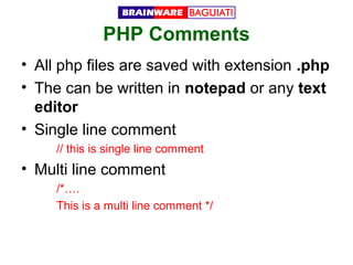 PHP Comments
• All php files are saved with extension .php
• The can be written in notepad or any text
editor
• Single line comment
// this is single line comment

• Multi line comment
/*….
This is a multi line comment */

 