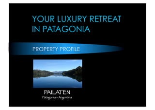 YOUR LUXURY RETREAT
IN PATAGONIA

PROPERTY PROFILE




    PAILATEN
   Patagonia - Argentina
 