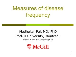 Measures of disease
frequency
Madhukar Pai, MD, PhD
McGill University, Montreal
Email: madhukar.pai@mcgill.ca
1
 