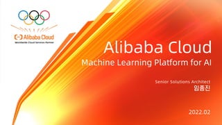 1
Machine Learning Platform for AI
Senior Solutions Architect
임종진
Alibaba Cloud
2022.02
 