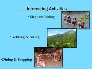 Interesting Activities
•Elephant Riding

•Trekking & Biking

•Dining & Shopping

 