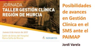 Posibilidades
de avances
en Gestión
Clínica en el
SMS ante el
PAIMAP
Jordi Varela
 