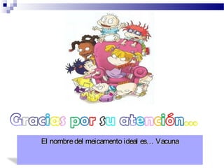 El nombredel meicamento ideal es… VacunaEl nombredel meicamento ideal es… Vacuna
 