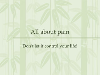 All about pain Don’t let it control your life! 