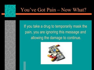 You’ve Got Pain – Now What? <ul><li>If you take a drug to temporarily mask the  </li></ul><ul><li>pain, you are ignoring t...