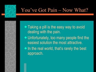 You’ve Got Pain – Now What? <ul><li>Taking a pill is the easy way to avoid dealing with the pain. </li></ul><ul><li>Unfort...