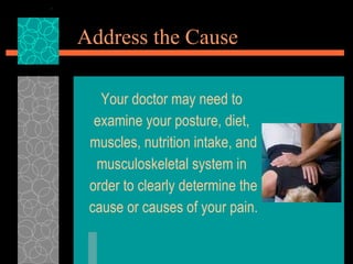 Address the Cause <ul><li>Your doctor may need to  </li></ul><ul><li>examine your posture, diet,  </li></ul><ul><li>muscle...