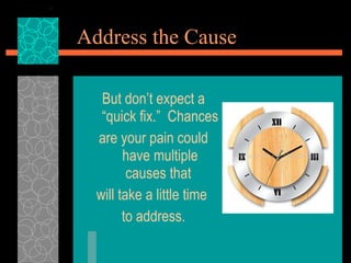 Address the Cause <ul><li>But don’t expect a “quick fix.”  Chances  </li></ul><ul><li>are your pain could have multiple ca...
