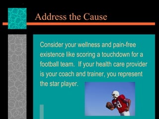 Address the Cause <ul><li>Consider your wellness and pain-free </li></ul><ul><li>existence like scoring a touchdown for a ...
