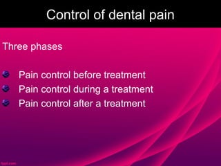 Control of dental pain

Three phases

   Pain control before treatment
   Pain control during a treatment
   Pain control after a treatment
 