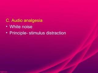 C. Audio analgesia
• White noise
• Principle- stimulus distraction
 