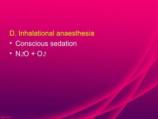D. Inhalational anaesthesia
• Conscious sedation
• N2O + O2
 