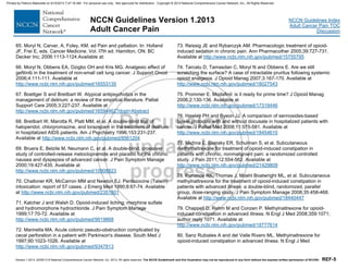 Version 1.2013, 02/05/13 © National Comprehensive Cancer Network, Inc. 2013, All rights reserved. The NCCN Guidelines® and this illustration may not be reproduced in any form without the express written permission of NCCN®. REF-5
NCCN Guidelines Index
Adult Cancer Pain TOC
Discussion
NCCN Guidelines Version 1.2013
Adult Cancer Pain
65. Moryl N, Carver, A, Foley, KM. ed Pain and palliation. In: Holland
JF, Frei E, eds. Cancer Medicine. Vol. I7th ed. Hamilton, ON: BC
Decker Inc; 2006:1113-1124.Available at:
66. Moryl N, Obbens EA, Ozigbo OH and Kris MG. Analgesic effect of
gefitinib in the treatment of non-small cell lung cancer. J Support Oncol
2006;4:111-111. Available at
http://www.ncbi.nlm.nih.gov/pubmed/16553135
67. Boettger S and Breitbart W. Atypical antipsychotics in the
management of delirium: a review of the empirical literature. Palliat
Support Care 2005;3:227-237. Available at
http://www.ncbi.nlm.nih.gov/pubmed/16594462?dopt=Abstract
68. Breitbart W, Marotta R, Platt MM, et al. A double-blind trial of
haloperidol, chlorpromazine, and lorazepam in the treatment of delirium
in hospitalized AIDS patients. Am J Psychiatry 1996;153:231-237.
Available at http://www.ncbi.nlm.nih.gov/pubmed/8561204
69. Bruera E, Belzile M, Neumann C, et al. A double-blind, crossover
study of controlled-release metoclopramide and placebo for the chronic
nausea and dyspepsia of advanced cancer. J Pain Symptom Manage
2000;19:427-435. Available at
http://www.ncbi.nlm.nih.gov/pubmed/10908823
70. Challoner KR, McCarron MM and Newton EJ. Pentazocine (Talwin)
intoxication: report of 57 cases. J Emerg Med 1990;8:67-74. Available
at http://www.ncbi.nlm.nih.gov/pubmed/2351801
71. Katcher J and Walsh D. Opioid-induced itching: morphine sulfate
and hydromorphone hydrochloride. J Pain Symptom Manage
1999;17:70-72. Available at
http://www.ncbi.nlm.nih.gov/pubmed/9919868
72. Marinella MA. Acute colonic pseudo-obstruction complicated by
cecal perforation in a patient with Parkinson's disease. South Med J
1997;90:1023-1026. Available at
http://www.ncbi.nlm.nih.gov/pubmed/9347813
73. Reissig JE and Rybarczyk AM. Pharmacologic treatment of opioid-
induced sedation in chronic pain. Ann Pharmacother 2005;39:727-731.
Available at http://www.ncbi.nlm.nih.gov/pubmed/15755795
74. Tarcatu D, Tamasdan C, Moryl N and Obbens E. Are we still
scratching the surface? A case of intractable pruritus following systemic
opioid analgesia. J Opioid Manag 2007;3:167-170. Available at
http://www.ncbi.nlm.nih.gov/pubmed/18027543
75. Prommer E. Modafinil: is it ready for prime time? J Opioid Manag
2006;2:130-136. Available at
http://www.ncbi.nlm.nih.gov/pubmed/17319446
76. Hawley PH and Byeon JJ. A comparison of sennosides-based
bowel protocols with and without docusate in hospitalized patients with
cancer. J Palliat Med 2008;11:575-581. Available at
http://www.ncbi.nlm.nih.gov/pubmed/18454610
77. Michna E, Blonsky ER, Schulman S, et al. Subcutaneous
methylnaltrexone for treatment of opioid-induced constipation in
patients with chronic, nonmalignant pain: a randomized controlled
study. J Pain 2011;12:554-562. Available at
http://www.ncbi.nlm.nih.gov/pubmed/21429809
78. Portenoy RK, Thomas J, Moehl Boatwright ML, et al. Subcutaneous
methylnaltrexone for the treatment of opioid-induced constipation in
patients with advanced illness: a double-blind, randomized, parallel
group, dose-ranging study. J Pain Symptom Manage 2008;35:458-468.
Available at http://www.ncbi.nlm.nih.gov/pubmed/18440447
79. Chappell D, Rehm M and Conzen P. Methylnaltrexone for opioid-
induced constipation in advanced illness. N Engl J Med 2008;359:1071;
author reply 1071. Available at
http://www.ncbi.nlm.nih.gov/pubmed/18777614
80. Sanz Rubiales A and del Valle Rivero ML. Methylnaltrexone for
opioid-induced constipation in advanced illness. N Engl J Med
Printed by Patricio Matovelle on 5/15/2013 7:47:16 AM. For personal use only. Not approved for distribution. Copyright © 2013 National Comprehensive Cancer Network, Inc., All Rights Reserved.
 