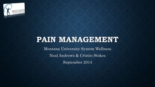 PAIN MANAGEMENT 
Montana University System Wellness 
Neal Andrews & Cristin Stokes 
September 2014 
 