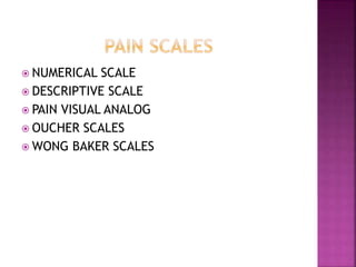  NUMERICAL SCALE
 DESCRIPTIVE SCALE
 PAIN VISUAL ANALOG
 OUCHER SCALES
 WONG BAKER SCALES
 