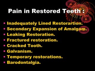 Pain in Restored Teeth :
• Inadequately Lined Restorartion.
• Secondary Expansion of Amalgam.
• Leaking Restoration.
• Fractured restoration.
• Cracked Tooth.
• Galvanism.
• Temporary restorations.
• Barodontalgia.
 