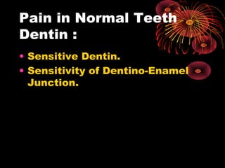 Pain in Normal Teeth
Dentin :
• Sensitive Dentin.
• Sensitivity of Dentino-Enamel
Junction.
 