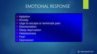 EMOTIONAL RESPONSE
 Agitation
 Anxiety
 Urge to escape or terminate pain
 Disorientation
 Sleep deprivation
 Helplessness
 Fear
 Depression
By: www.seas9.com
 