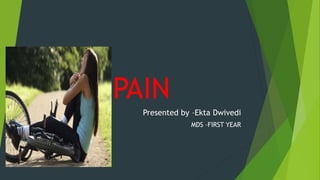 PAIN
Presented by –Ekta Dwivedi
MDS –FIRST YEAR
 