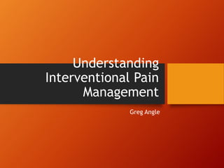 Understanding
Interventional Pain
Management
Greg Angle
 