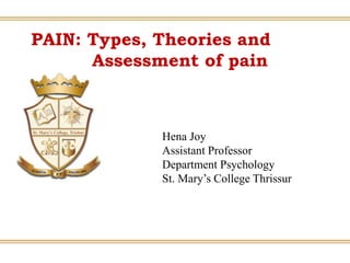PAIN: Types, Theories and
Assessment of pain
Hena Joy
Assistant Professor
Department Psychology
St. Mary’s College Thrissur
 