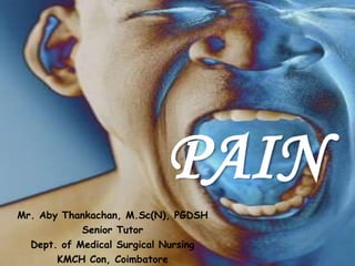 PAIN
Mr. Aby Thankachan, M.Sc(N), PGDSH
Senior Tutor
Dept. of Medical Surgical Nursing
KMCH Con, Coimbatore
 