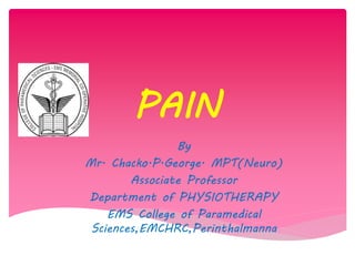 PAIN
By
Mr. Chacko.P.George. MPT(Neuro)
Associate Professor
Department of PHYSIOTHERAPY
EMS College of Paramedical
Sciences,EMCHRC,Perinthalmanna
 