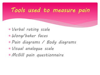  Verbal rating scale
 Wong/baker faces
 Pain diagrams / Body diagrams
 Visual analogue scale
 McGill pain questionnaire
Tools used to measure pain
 