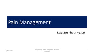 Pain Management
Raghavendra S.Hegde
6/27/2020 1
Responding to the symptoms of minor
ailments
 