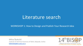 Literature search
WORKSHOP 1: How to Design and Publish Your Research Idea
Milica Ševkušić
Institute of Technical Sciences of SASA, Belgrade, Serbia
biblioteka@itn.sanu.ac.rs
 