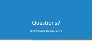 Questions?
biblioteka@itn.sanu.ac.rs
 