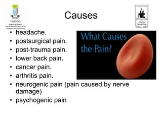 Causes
• headache.
• postsurgical pain.
• post-trauma pain.
• lower back pain.
• cancer pain.
• arthritis pain.
• neurogenic pain (pain caused by nerve
damage)
• psychogenic pain
 