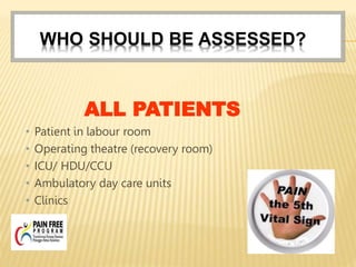 WHO SHOULD BE ASSESSED?
ALL PATIENTS
• Patient in labour room
• Operating theatre (recovery room)
• ICU/ HDU/CCU
• Ambulatory day care units
• Clinics
 