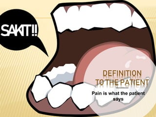 Pain is what the patient
says
SAKIT!!
DEFINITION
TO THE PATIENT
 