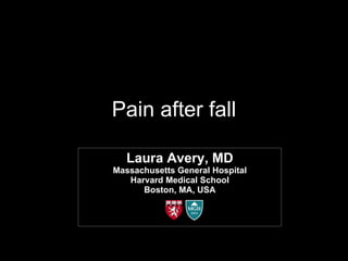 Pain after fall Laura Avery, MD Massachusetts General Hospital Harvard Medical School Boston, MA, USA 