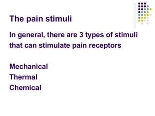 The pain stimuli In general, there are 3 types of stimuli that can stimulate pain receptors Mechanical Thermal Chemical 
