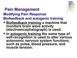 Pain Management Modifying Pain Response Biofeedback and autogenic training Biofeedback training  a machine that monitors brain wave activity (electroencephalograph) is used.  In  autogenic training  the same type of self-recognition is used to alter various autonomic nervous system functions, such as pulse, blood pressure, and muscle tension.  