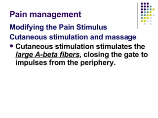 Pain management  Modifying the Pain Stimulus Cutaneous stimulation and massage Cutaneous stimulation stimulates the  large A-beta fibers , closing the gate to impulses from the periphery.   