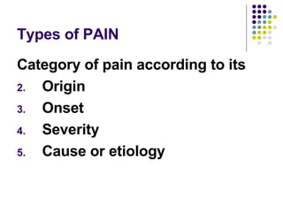 Types of PAIN Category of pain according to its Origin Onset Severity Cause or etiology 