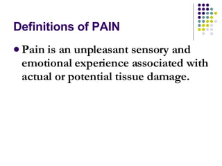 Definitions of PAIN <ul><li>Pain is an unpleasant sensory and emotional experience associated with actual or potential tis...