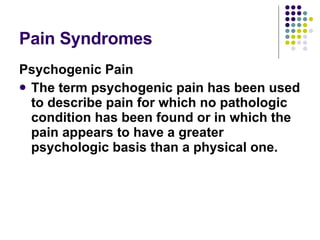 Pain Syndromes <ul><li>Psychogenic Pain </li></ul><ul><li>The term psychogenic pain has been used to describe pain for whi...